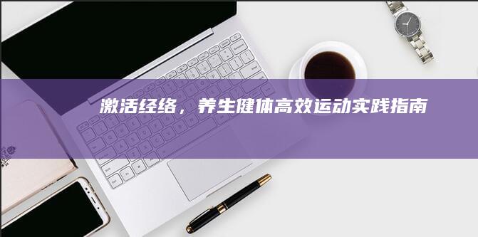 激活经络，养生健体：高效运动实践指南