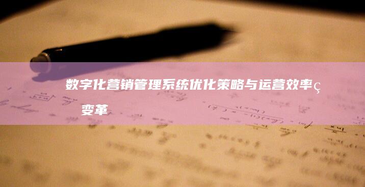 数字化营销管理系统：优化策略与运营效率的变革之路